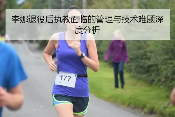 李娜退役后执教面临的管理与技术难题深度分析